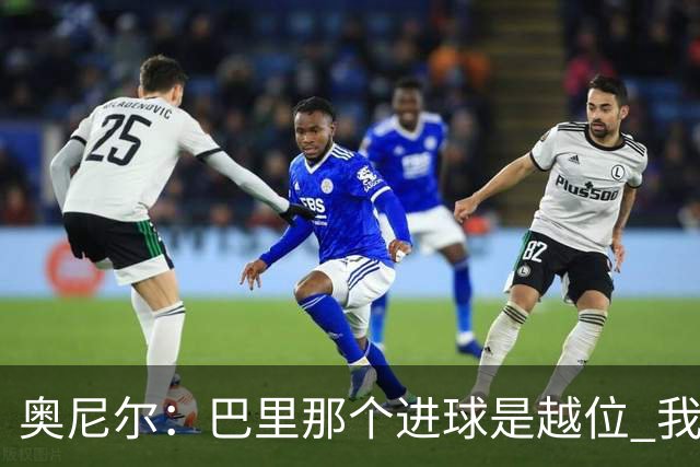 奥尼尔：巴里那个进球是越位 我们证明了自己具备极强的竞争力